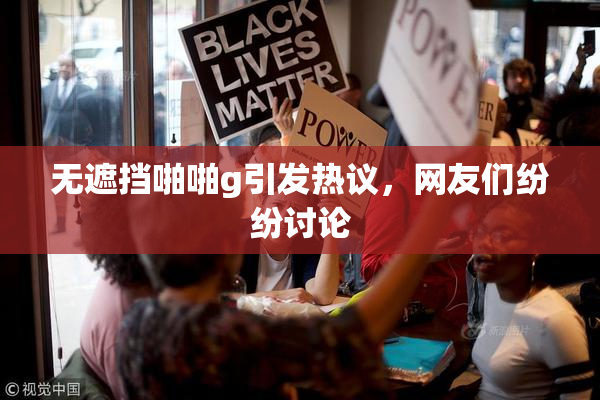 无遮挡啪啪g引发热议，网友们纷纷讨论