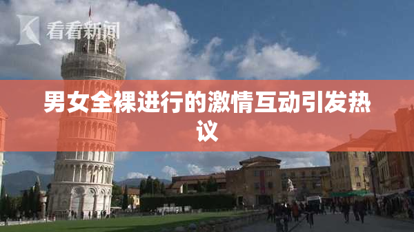 男女全裸进行的激情互动引发热议