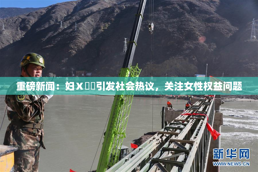 重磅新闻：妇Ⅹ乄乂引发社会热议，关注女性权益问题