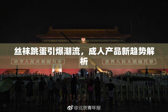 丝袜跳蛋引爆潮流，成人产品新趋势解析