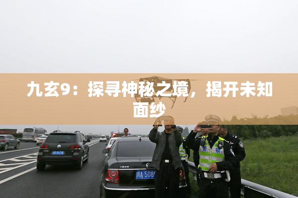 九玄9：探寻神秘之境，揭开未知面纱