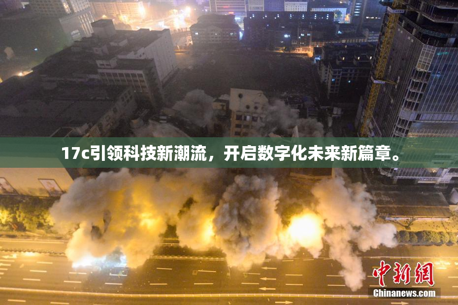 17c引领科技新潮流，开启数字化未来新篇章。
