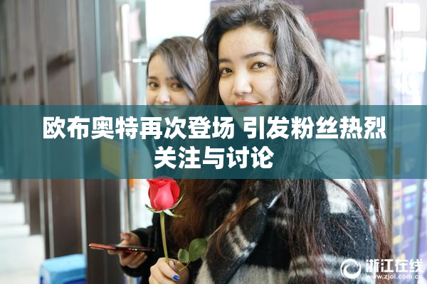 欧布奥特再次登场 引发粉丝热烈关注与讨论
