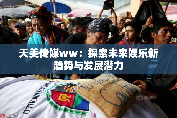 天美传媒ww：探索未来娱乐新趋势与发展潜力