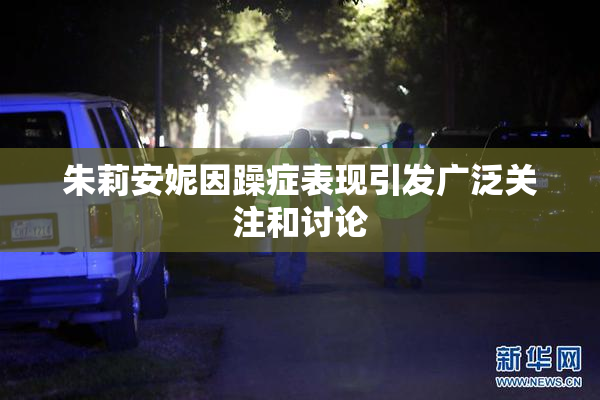 朱莉安妮因躁症表现引发广泛关注和讨论