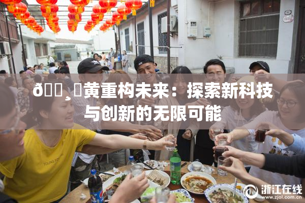🌸‌黄重构未来：探索新科技与创新的无限可能