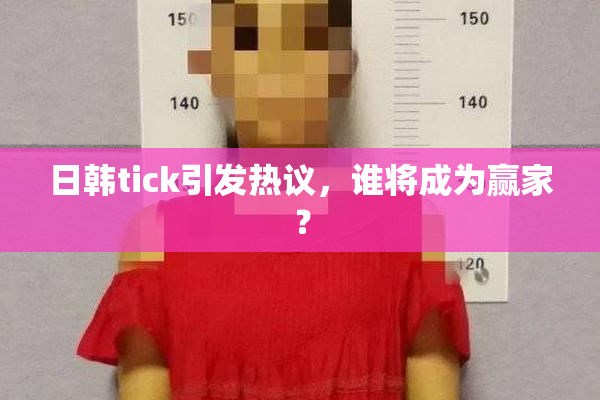 日韩tick引发热议，谁将成为赢家？