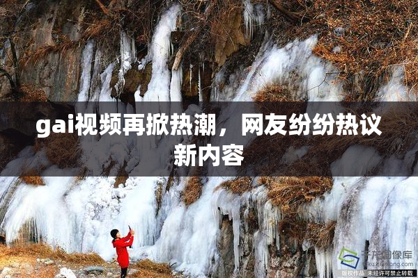 gai视频再掀热潮，网友纷纷热议新内容