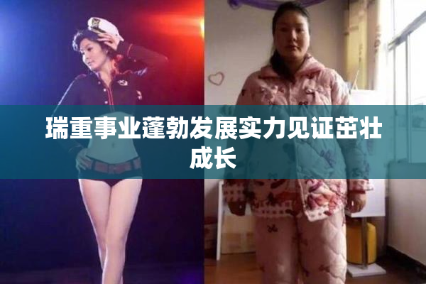 瑞重事业蓬勃发展实力见证茁壮成长