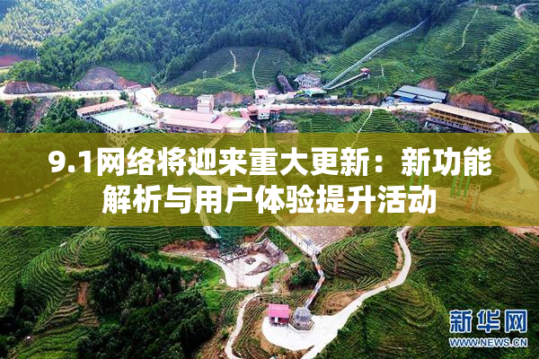 9.1网络将迎来重大更新：新功能解析与用户体验提升活动