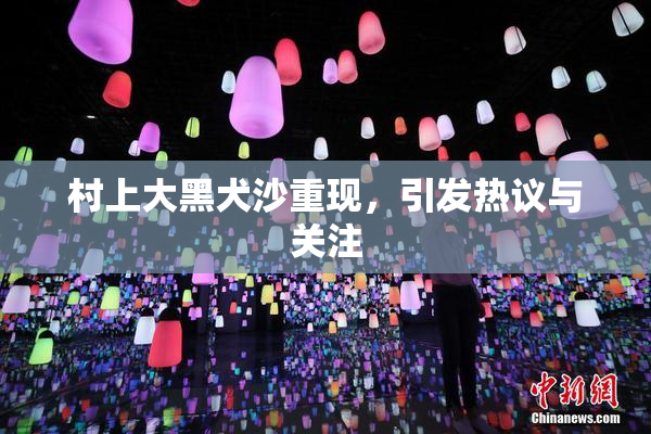 村上大黑犬沙重现，引发热议与关注