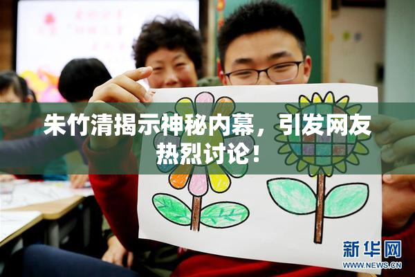朱竹清揭示神秘内幕，引发网友热烈讨论！