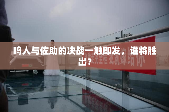 鸣人与佐助的决战一触即发，谁将胜出？