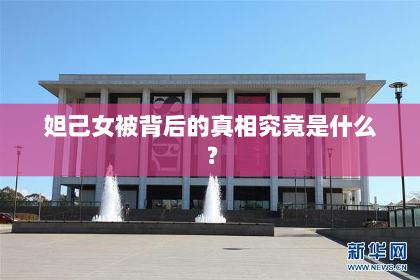 妲己女被背后的真相究竟是什么？