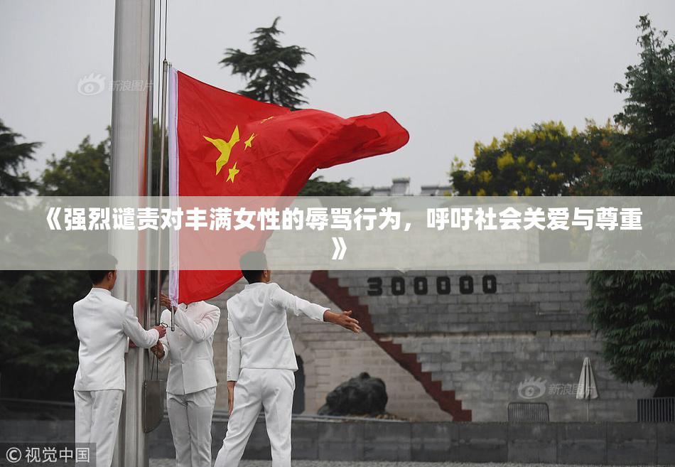 《强烈谴责对丰满女性的辱骂行为，呼吁社会关爱与尊重》