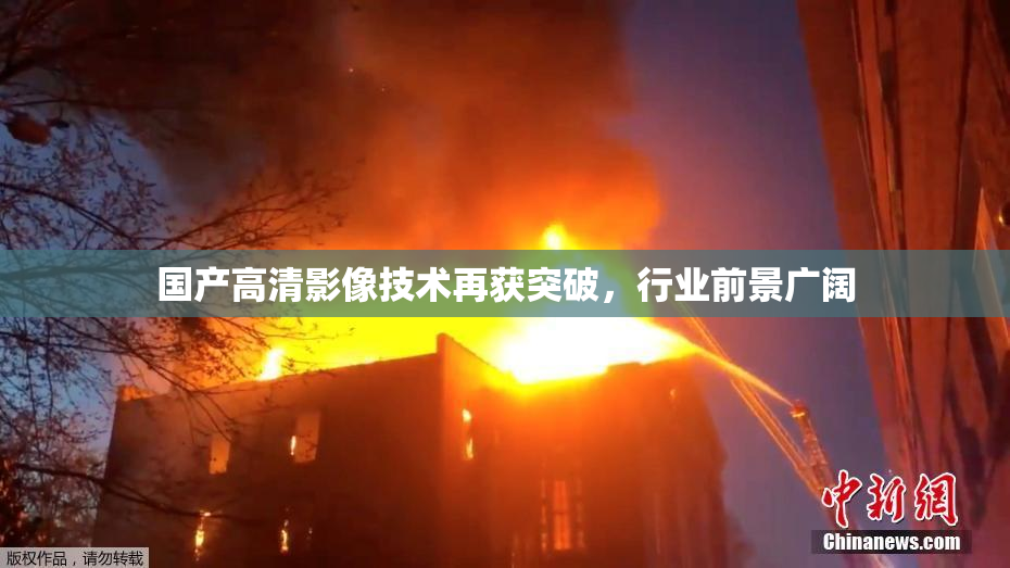 国产高清影像技术再获突破，行业前景广阔