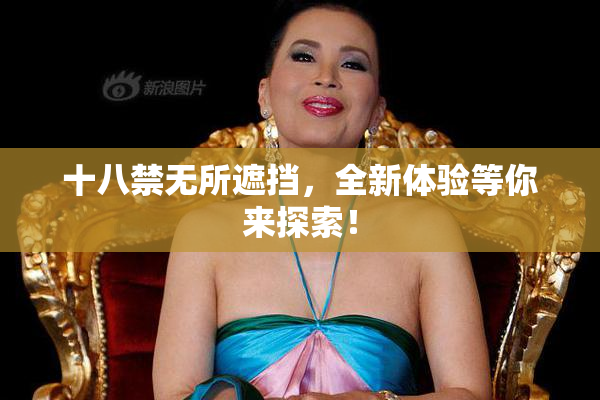 十八禁无所遮挡，全新体验等你来探索！
