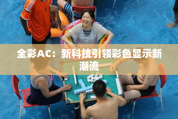 全彩AC：新科技引领彩色显示新潮流