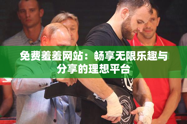 免费羞羞网站：畅享无限乐趣与分享的理想平台