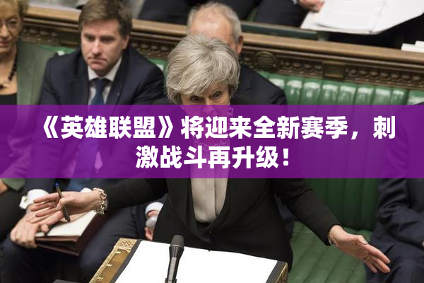 《英雄联盟》将迎来全新赛季，刺激战斗再升级！