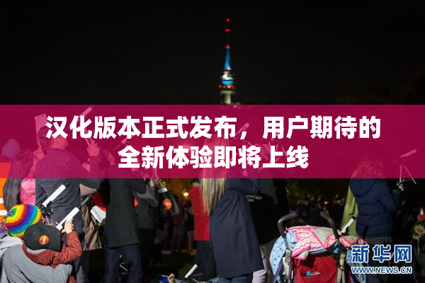 汉化版本正式发布，用户期待的全新体验即将上线