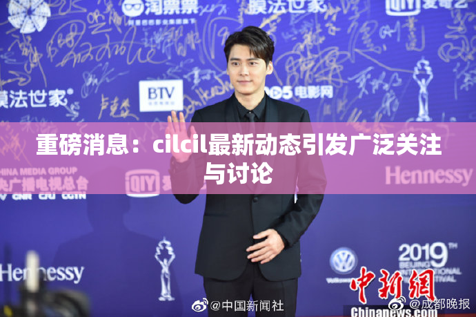 重磅消息：cilcil最新动态引发广泛关注与讨论