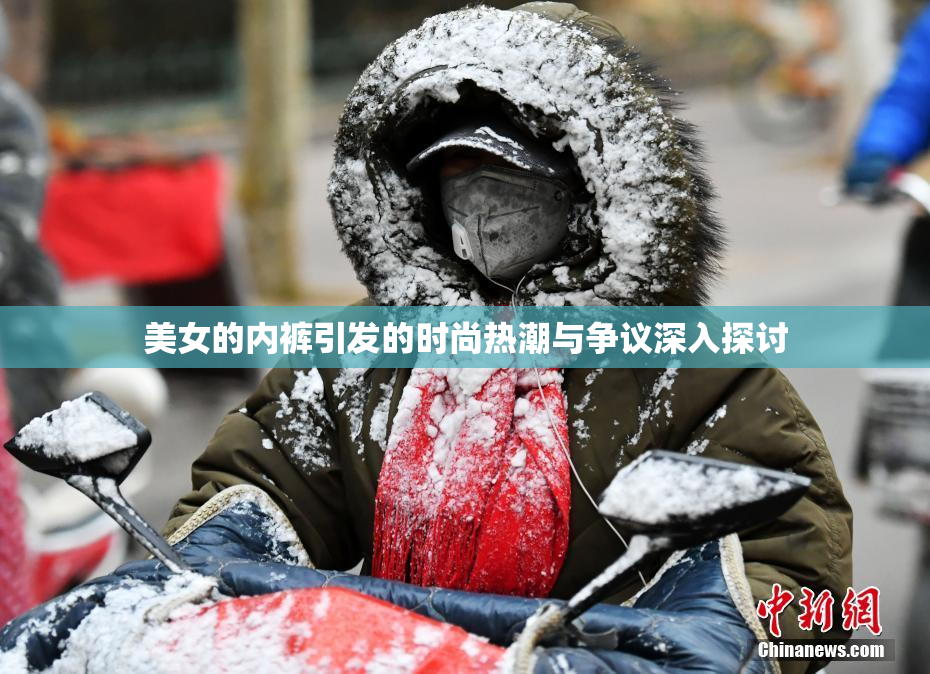 美女的内裤引发的时尚热潮与争议深入探讨