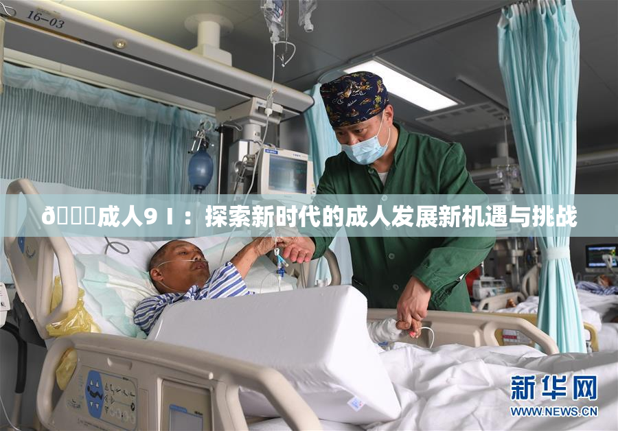 🔞成人9Ⅰ：探索新时代的成人发展新机遇与挑战