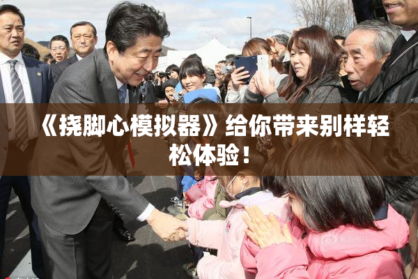 《挠脚心模拟器》给你带来别样轻松体验！