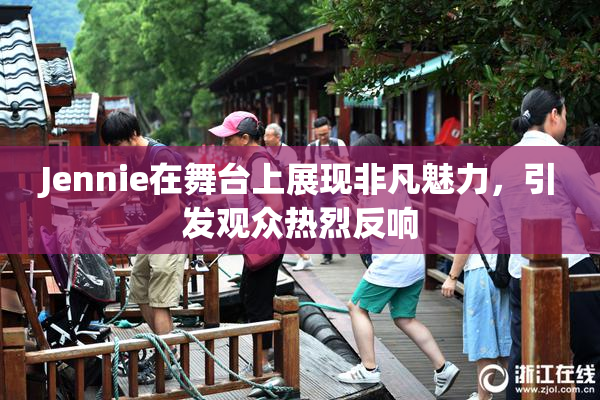 Jennie在舞台上展现非凡魅力，引发观众热烈反响