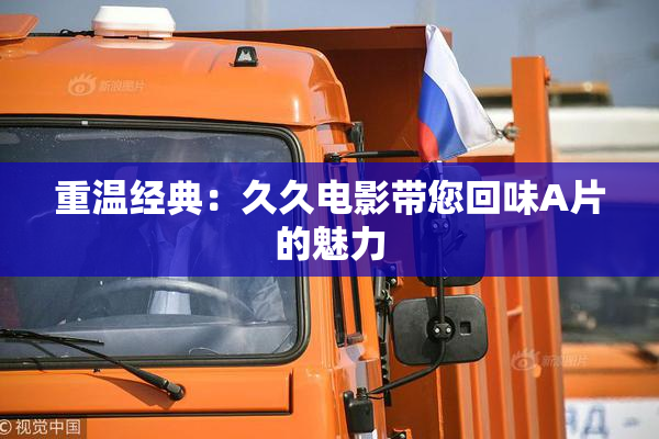 重温经典：久久电影带您回味A片的魅力