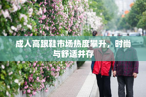 成人高跟鞋市场热度攀升，时尚与舒适并存