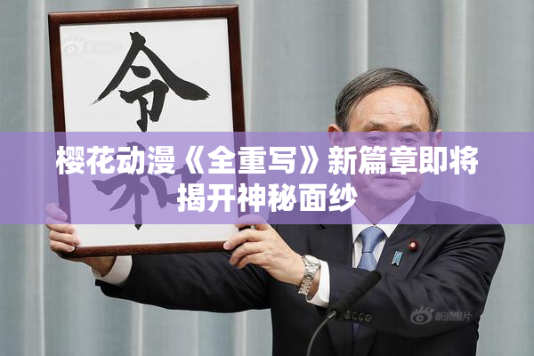 樱花动漫《全重写》新篇章即将揭开神秘面纱