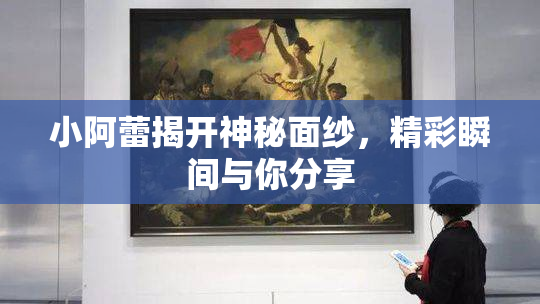 小阿蕾揭开神秘面纱，精彩瞬间与你分享