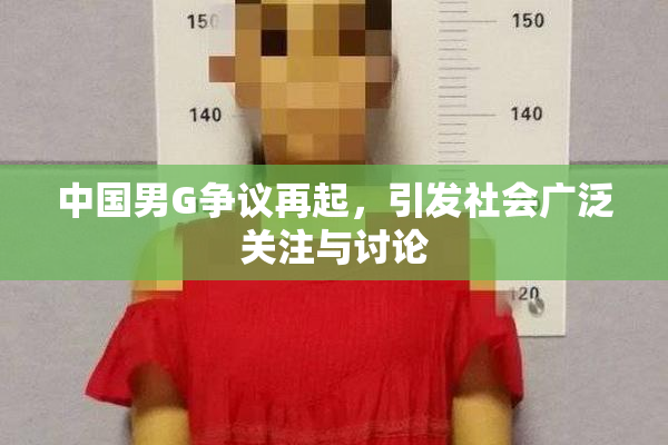 中国男G争议再起，引发社会广泛关注与讨论