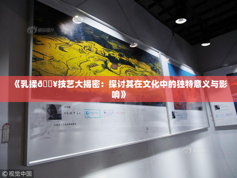 《乳揉🔥技艺大揭密：探讨其在文化中的独特意义与影响》
