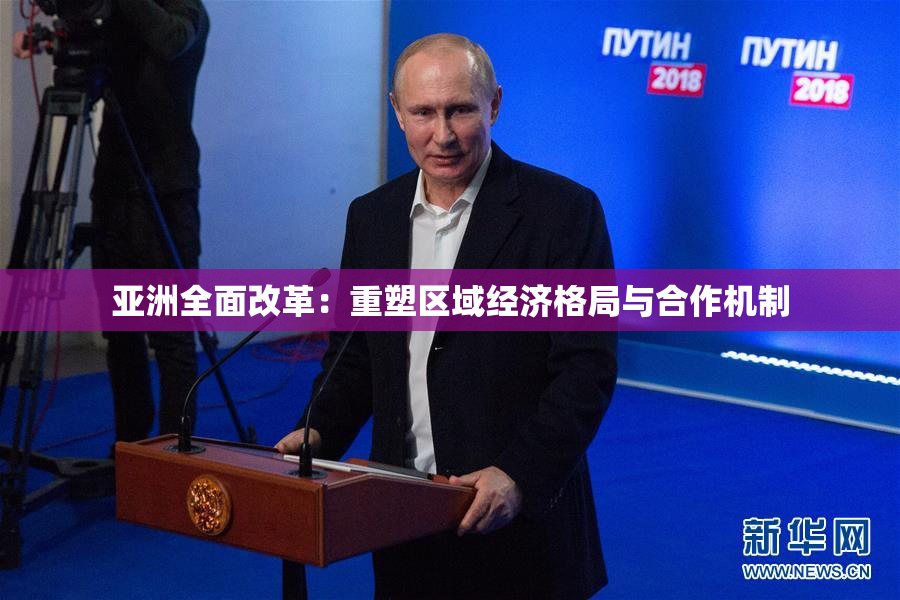 亚洲全面改革：重塑区域经济格局与合作机制
