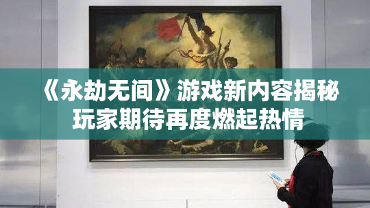 《永劫无间》游戏新内容揭秘 玩家期待再度燃起热情