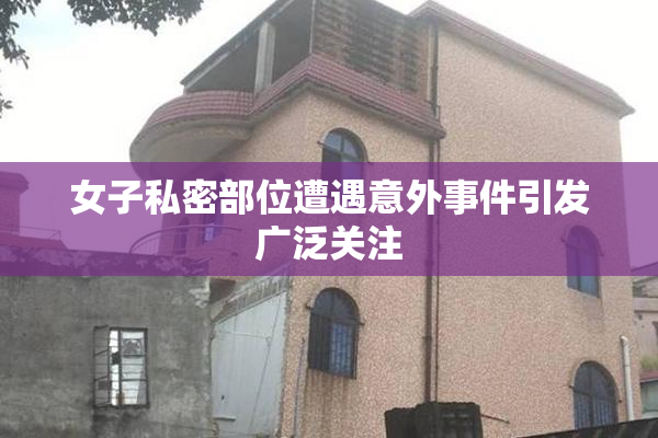 女子私密部位遭遇意外事件引发广泛关注