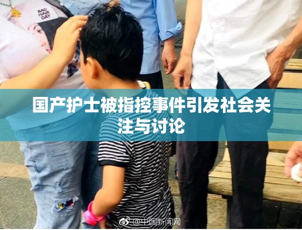 国产护士被指控事件引发社会关注与讨论