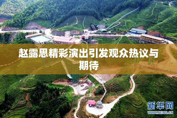 赵露思精彩演出引发观众热议与期待