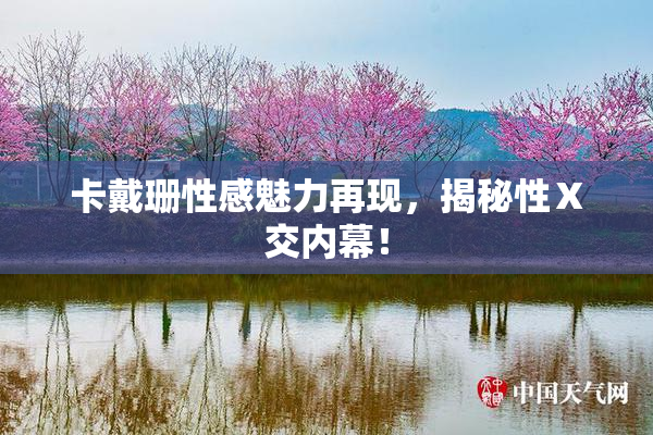 卡戴珊性感魅力再现，揭秘性Ⅹ交内幕！
