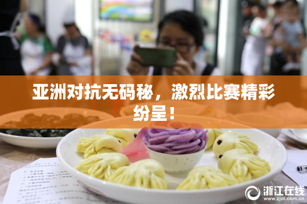 亚洲对抗无码秘，激烈比赛精彩纷呈！