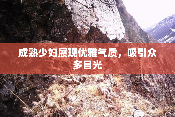 成熟少妇展现优雅气质，吸引众多目光