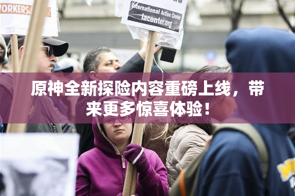 原神全新探险内容重磅上线，带来更多惊喜体验！