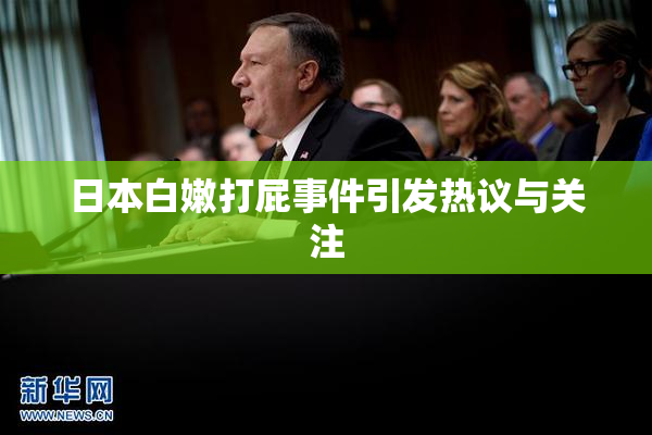 日本白嫩打屁事件引发热议与关注