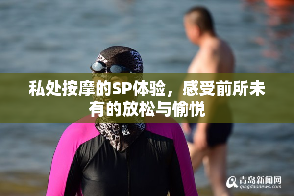 私处按摩的SP体验，感受前所未有的放松与愉悦