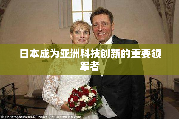 日本成为亚洲科技创新的重要领军者