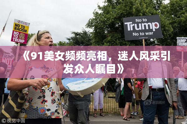 《91美女频频亮相，迷人风采引发众人瞩目》