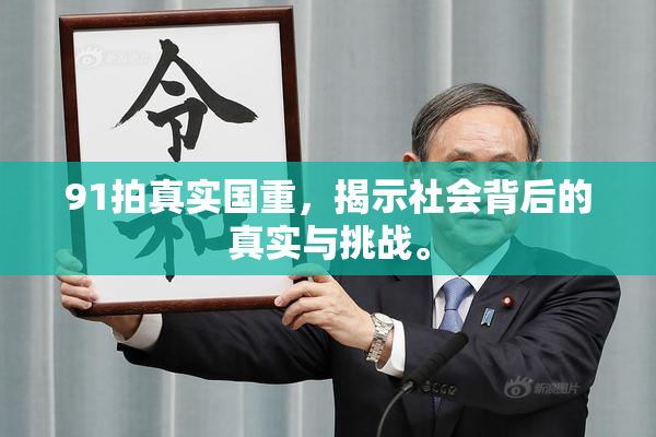 91拍真实国重，揭示社会背后的真实与挑战。